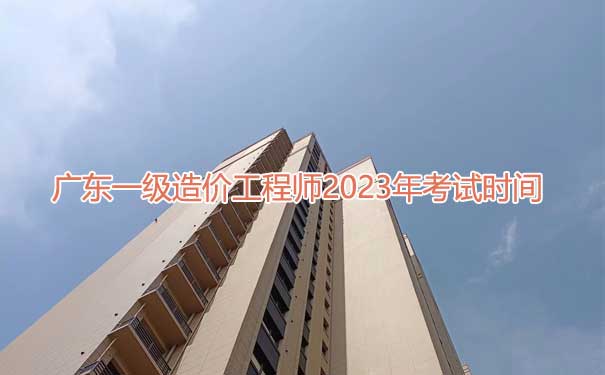 广东一级造价工程师2023年考试时间